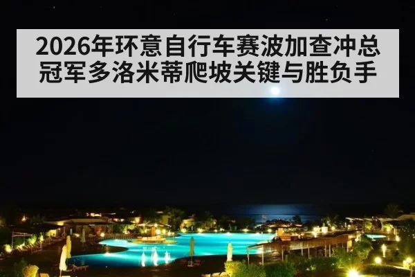 2026年环意自行车赛波加查冲总冠军多洛米蒂爬坡关键与胜负手